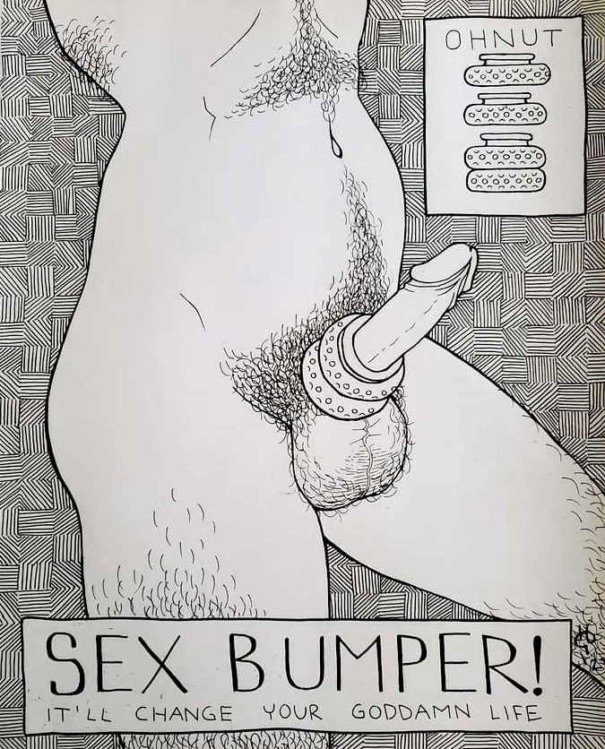 An ink drawing of a thin male body with body hair, 
            against a background which is hatched in different directions in small square sections. His penis is erect and there are two 'bumpers' around the base. 
            At the top right is an image box which says 'Ohnut' and shows the side view of the sex bumpers. At the bottom is large text that says 'Sex Bumper' and 
            in smaller text underneath it says: 'It'll change your goddamn life!'